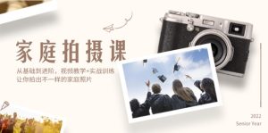 (12246期)家庭拍摄课,从基础到进阶,视频教学+实战训练,让你拍出不一样的家庭照片-网创电课网