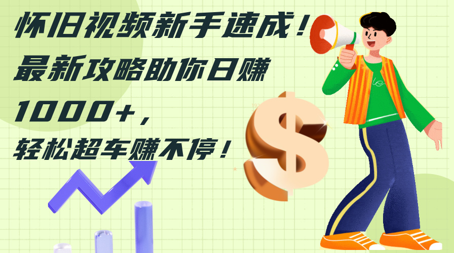 （12250期）怀旧视频新手速成！最新攻略助你日赚1000+，轻松超车赚不停-网创电课网