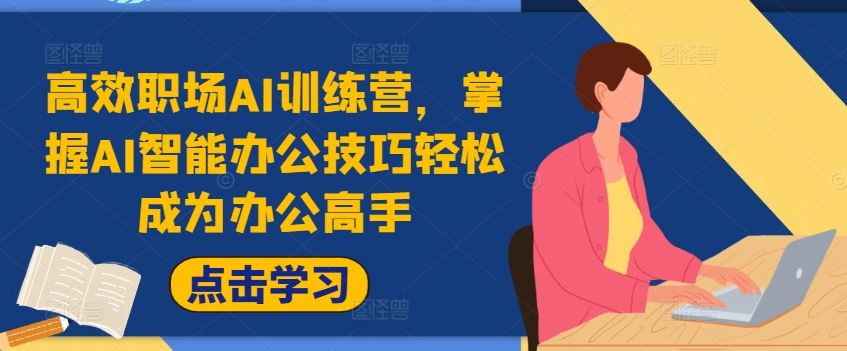 高效职场AI训练营,掌握AI智能办公技巧轻松成为办公高手,提升工作效率!-网创电课网