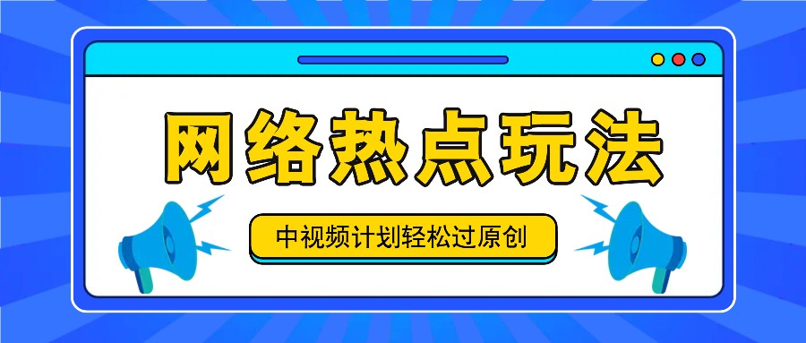 中视频计划之网络热点玩法，每天几分钟利用热点拿收益！-网创电课网