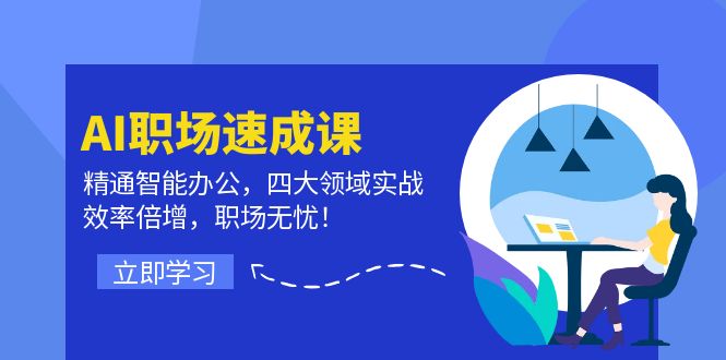AI职场速成课:精通智能办公,四大领域实战,效率倍增,职场无忧!-网创电课网