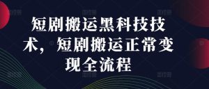 短剧搬运黑科技技术，短剧搬运正常变现全流程-网创电课网