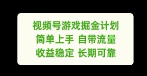视频号游戏掘金计划，简单上手自带流量，收益稳定长期可靠【揭秘】-网创电课网