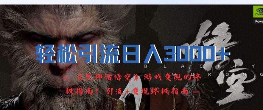 轻松引流日入3k,《黑神话悟空》游戏变现的终极指南!引流+变现终极指南-网创电课网