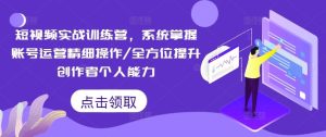 短视频实战训练营，系统掌握账号运营精细操作/全方位提升创作者个人能力-网创电课网
