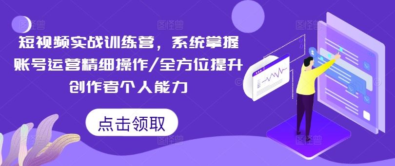 短视频实战训练营，系统掌握账号运营精细操作/全方位提升创作者个人能力-网创电课网