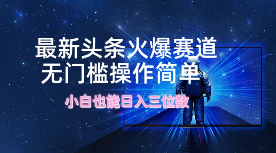 最新头条火爆赛道,无门槛操作简单,小白也能日入三位数-网创电课网