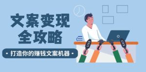 文案变现全攻略：12个技巧深度剖析，打造你的赚钱文案机器-网创电课网