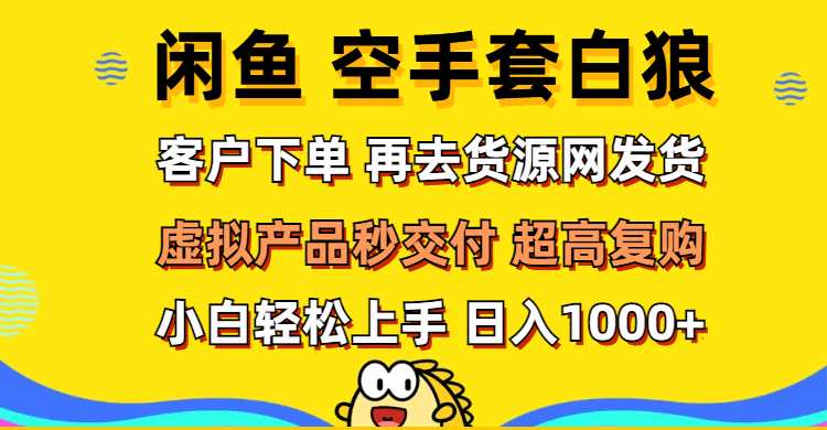 （12334期）闲鱼空手套白狼 客户下单 再去货源网发货 秒交付 高复购 轻松上手 日入…-网创电课网