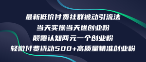 (12346期)最新低价付费社群日引500+高质量精准创业粉,当天实操当天进创业粉,日…-网创电课网