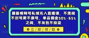 最新视频号私域无人直播课，不违规不封号更不废号，单品佣金50%-65%之间，不灰色不投流-网创电课网