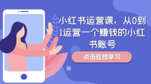 小红书运营课，从0到1运营一个赚钱的小红书账号-网创电课网