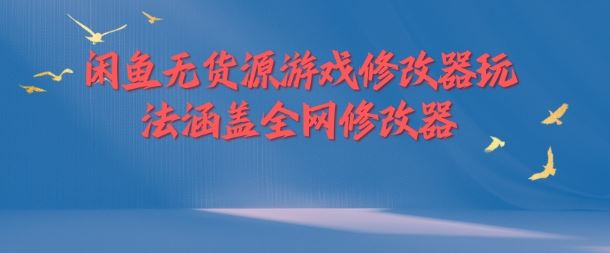 闲鱼无货源游戏修改器玩法涵盖全网修改器-网创电课网