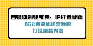 (12400期)自媒体创业宝典:IP打造秘籍:解决自媒体运营难题,打造爆款内容-网创电课网