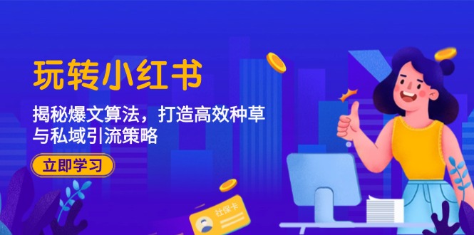 (12402期)玩转小红书:揭秘爆文算法,打造高效种草与私域引流策略-网创电课网