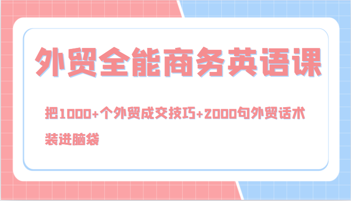 外贸全能商务英语课,把1000+个外贸成交技巧+2000句外贸话术,装进脑袋(144节)-网创电课网