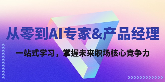 （12426期）从零到AI专家&产品经理：一站式学习，掌握未来职场核心竞争力-网创电课网