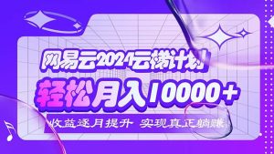 （12439期）2024网易云云梯计划  每月躺赚5000+-网创电课网