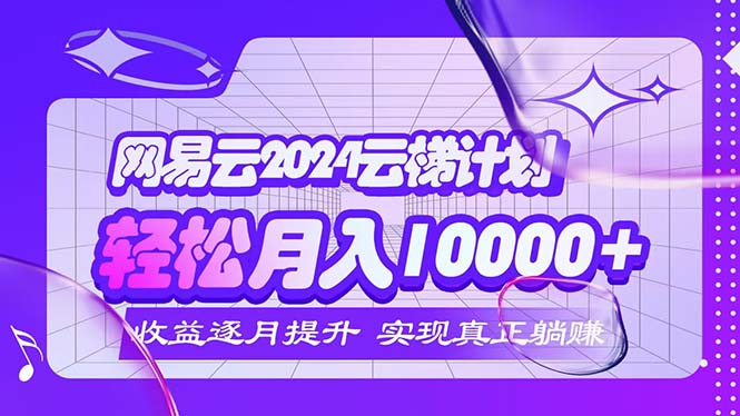 （12439期）2024网易云云梯计划  每月躺赚5000+-网创电课网
