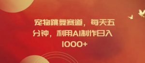 宠物跳舞赛道，每天五分钟，利用AI制作日入1k【揭秘】-网创电课网