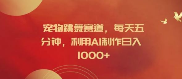 宠物跳舞赛道，每天五分钟，利用AI制作日入1k【揭秘】-网创电课网