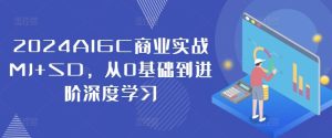 2024AIGC商业实战MJ+SD，从0基础到进阶深度学习-网创电课网