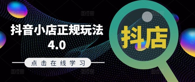 抖音小店正规玩法4.0(更新8月),帮助你更好地理解和应对电商抖店的运营-网创电课网