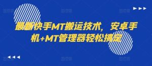最新快手MT搬运技术，安卓手机+MT管理器轻松搞定-网创电课网