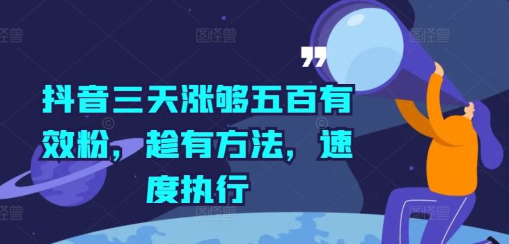 抖音三天涨够五百有效粉，趁有方法，速度执行-网创电课网