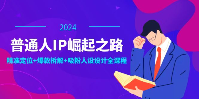 普通人IP崛起之路:打造个人品牌,精准定位+爆款拆解+吸粉人设设计全课程-网创电课网