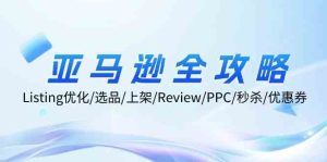 亚马逊全攻略：Listing优化、选品、上架、Review、PPC、秒杀、优惠券等-网创电课网