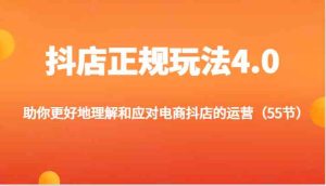 抖店正规玩法4.0-助你更好地理解和应对电商抖店的运营（更新）-网创电课网