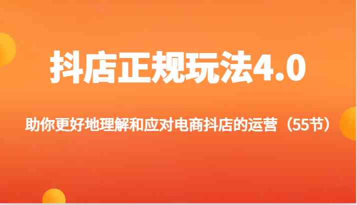 抖店正规玩法4.0-助你更好地理解和应对电商抖店的运营(更新)-网创电课网