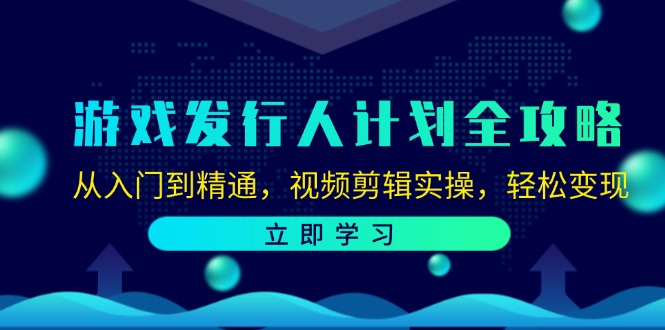 （12478期）游戏发行人计划全攻略：从入门到精通，视频剪辑实操，轻松变现-网创电课网
