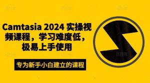 Camtasia 2024 实操视频课程,学习难度低,极易上手使用-网创电课网