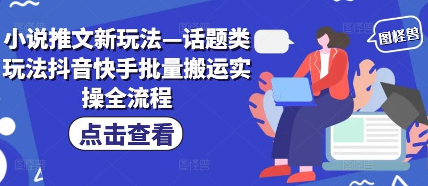 小说推文新玩法—话题类玩法抖音快手批量搬运实操全流程-网创电课网