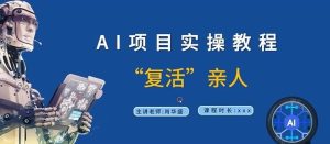 AI项目实操教程,“复活”亲人【9节视频课程】-网创电课网