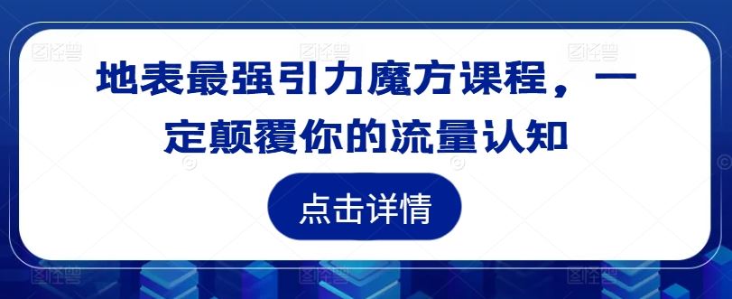 地表最强引力魔方课程，一定颠覆你的流量认知-网创电课网