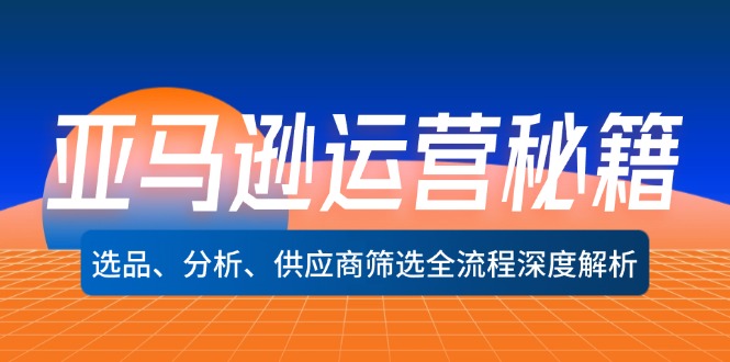 亚马逊运营秘籍：选品、分析、供应商筛选全流程深度解析-网创电课网