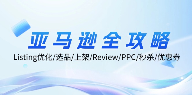 亚马逊全攻略：Listing优化、选品、上架、Review、PPC、秒杀、优惠券等-网创电课网