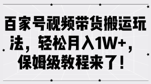 百家号视频带货搬运玩法，轻松月入1W+，保姆级教程来了！-网创电课网