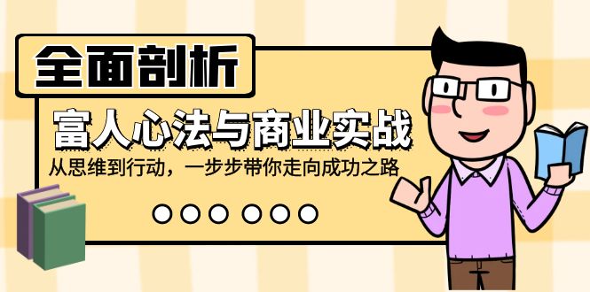 全面剖析富人心法与商业实战，从思维到行动，一步步带你走向成功之路-网创电课网
