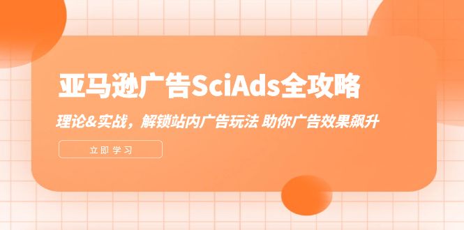 亚马逊广告SciAds全攻略：理论+实战，解锁站内广告玩法 助你广告效果飙升-网创电课网