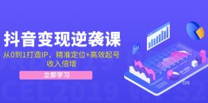 抖音变现逆袭课：从0到1打造IP，精准定位+高效起号，收入倍增-网创电课网