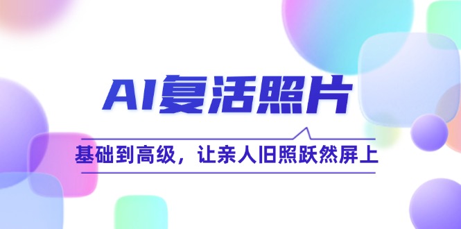 AI复活照片技巧课：基础到高级，让亲人旧照跃然屏上-网创电课网