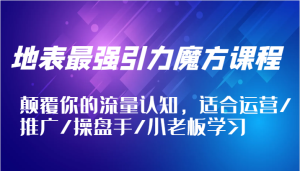 地表最强引力魔方课程,颠覆你的流量认知,适合运营/推广/操盘手/小老板学习-网创电课网