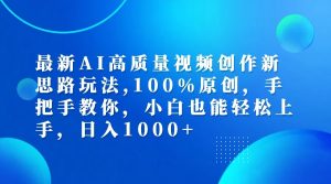 最新AI高质量视频创作新思路玩法,100%原创,手把手教你,小白也能轻松上手,日入1000+-网创电课网