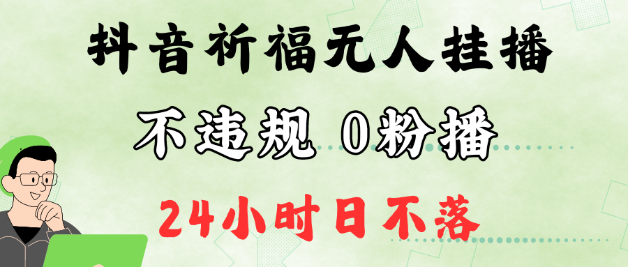 抖音最新祈福无人挂播，单日撸音浪收2万+0粉手机可开播，新手小白一看就会-网创电课网