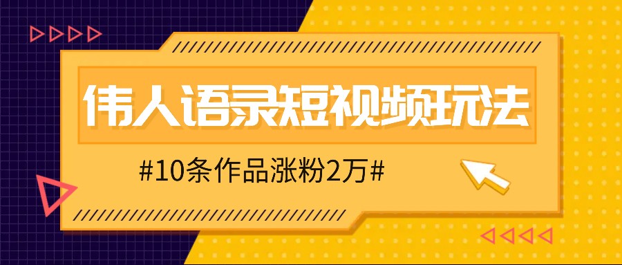 人人可做的伟人语录视频玩法，零成本零门槛，10条作品轻松涨粉2万-网创电课网