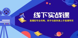线下实战课：直播起号全攻略，新手也能快速上手直播带货-网创电课网